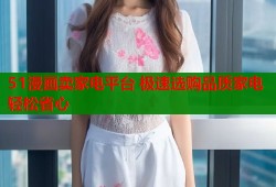 51漫画卖家电平台 极速选购品质家电轻松省心