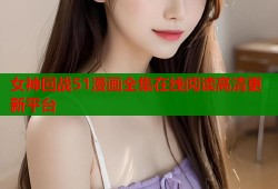 女神回战51漫画全集在线阅读高清更新平台