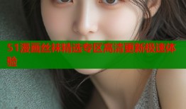 51漫画丝袜精选专区高清更新极速体验