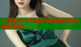 51漫画0PP0下载免费畅享海量高清漫画阅读体验