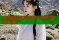 51漫画是真的吗正版多元内容智能推荐互动社区