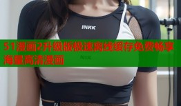 51漫画2升级版极速离线缓存免费畅享海量高清漫画