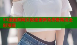 51漫画黄网页极速更新免费看高清全彩漫画