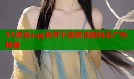 51漫画aqq免费下载高清离线无广告神器