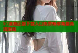 51漫画正版下载入口免费畅享海量高清漫画