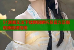 51漫画无法下载原因解析及官方正版高速追漫指南