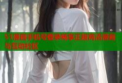 51漫画手机号登录畅享正版高清漫画与互动社区
