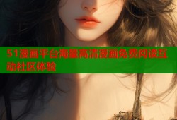 51漫画平台海量高清漫画免费阅读互动社区体验