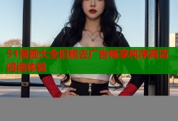 51漫画大全旧版去广告畅享纯净高清阅读体验