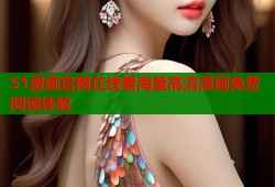 51漫画官网在线看海量高清漫画免费阅读体验
