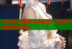 51漫画VIP破解永久版百度云下载免费看海量高清漫画