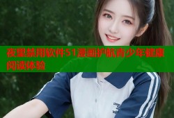 夜里禁用软件51漫画护航青少年健康阅读体验
