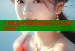 51漫画登录教程免费畅享高清离线阅读体验