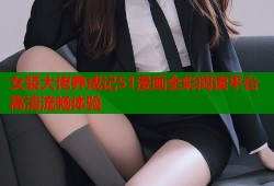 女装大佬养成记51漫画全彩阅读平台高清流畅体验