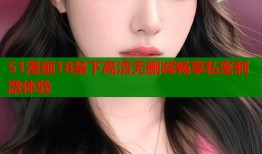 51漫画18禁下高清无删减畅享私密刺激体验