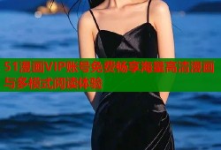 51漫画VIP账号免费畅享海量高清漫画与多模式阅读体验