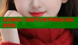 丝瓜黄瓜51漫画平台免费看精彩漫画新体验