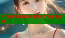 51漫画18禁版每日更新无广告滑动畅享