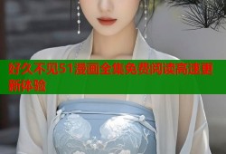 好久不见51漫画全集免费阅读高速更新体验