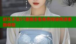 好久不见51漫画全集免费阅读高速更新体验