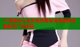 51漫画永久会员免费看高清漫画极速更新无广告体验