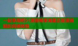一起享用吧51漫画畅享海量正版漫画精彩阅读体验