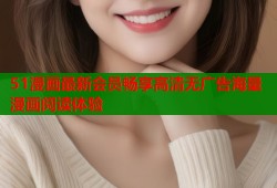 51漫画最新会员畅享高清无广告海量漫画阅读体验