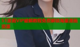 51漫画VIP破解教程免费解锁海量漫画资源