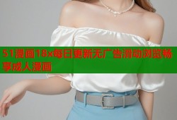 51漫画18x每日更新无广告滑动浏览畅享成人漫画