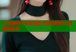 51漫画每天免费阅读 畅享海量热门漫画新体验