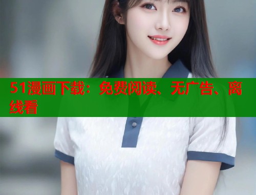 51漫画下载：免费阅读、无广告、离线看