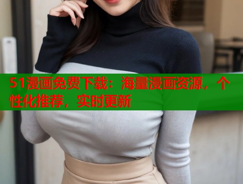 51漫画免费下载：海量漫画资源，个性化推荐，实时更新