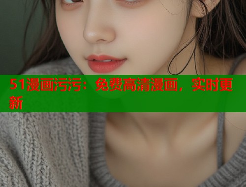 51漫画污污：免费高清漫画，实时更新