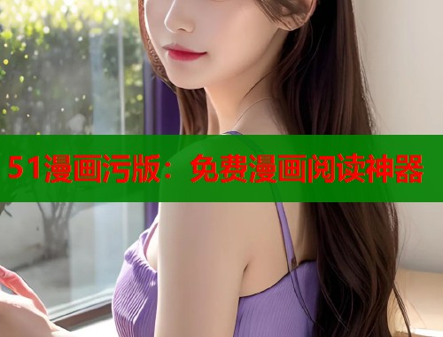 51漫画污版：免费漫画阅读神器