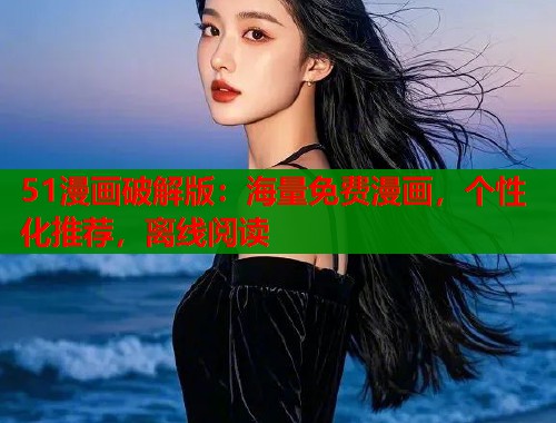 51漫画破解版：海量免费漫画，个性化推荐，离线阅读