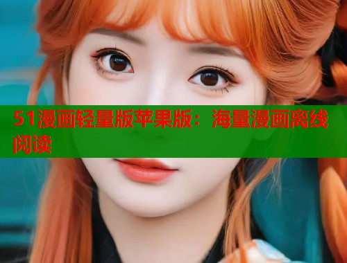 51漫画轻量版苹果版：海量漫画离线阅读