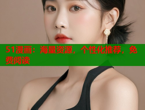 51漫画：海量资源，个性化推荐，免费阅读