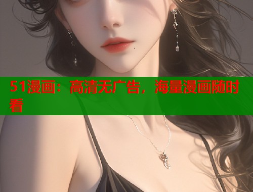 51漫画：高清无广告，海量漫画随时看
