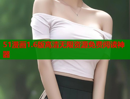 51漫画1.6版高清无限资源免费阅读神器