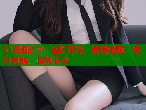 51漫画2.0：全彩高清，免费畅读，每日更新，追漫不停