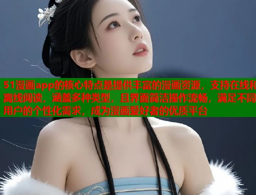 51漫画app的核心特点是提供丰富的漫画资源，支持在线和离线阅读，涵盖多种类型，且界面简洁操作流畅，满足不同用户的个性化需求，成为漫画爱好者的优质平台