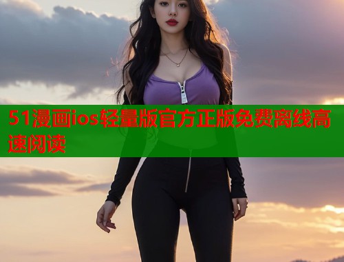 51漫画ios轻量版官方正版免费离线高速阅读