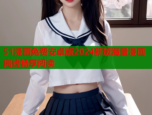 51漫画免费安卓版2024新版海量漫画离线畅享阅读