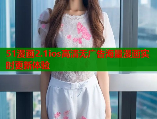 51漫画2.1ios高清无广告海量漫画实时更新体验