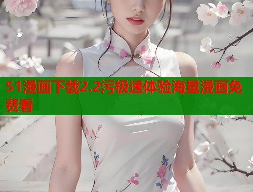51漫画下载2.2污极速体验海量漫画免费看