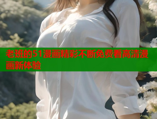 老班的51漫画精彩不断免费看高清漫画新体验