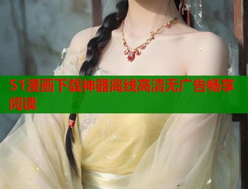 51漫画下载神器离线高清无广告畅享阅读