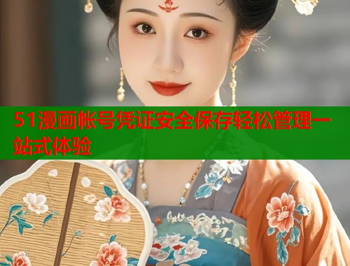 51漫画帐号凭证安全保存轻松管理一站式体验