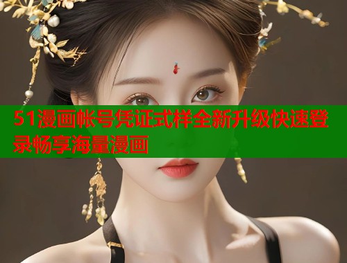 51漫画帐号凭证式样全新升级快速登录畅享海量漫画