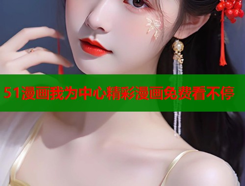 51漫画我为中心精彩漫画免费看不停